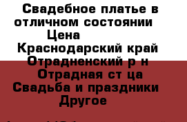 Свадебное платье в отличном состоянии. › Цена ­ 15 000 - Краснодарский край, Отрадненский р-н, Отрадная ст-ца Свадьба и праздники » Другое   